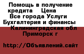 Помощь в получение кредита! › Цена ­ 777 - Все города Услуги » Бухгалтерия и финансы   . Калининградская обл.,Приморск г.